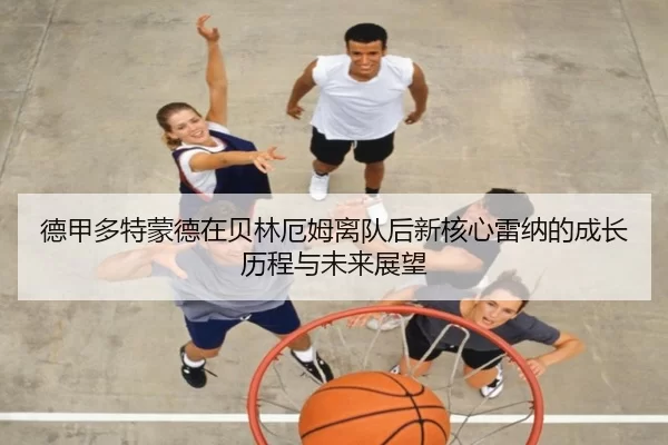 德甲多特蒙德在贝林厄姆离队后新核心雷纳的成长历程与未来展望