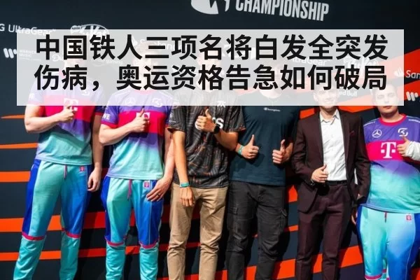 中国铁人三项名将白发全突发伤病,奥运资格告急如何破局