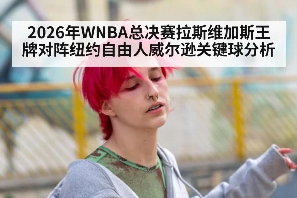 2026年WNBA总决赛拉斯维加斯王牌对阵纽约自由人威尔逊关键球分析